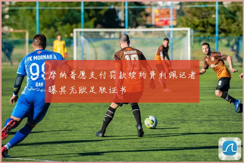 摩纳哥愿支付罚款续约费利佩记者曝其无欧足联证书