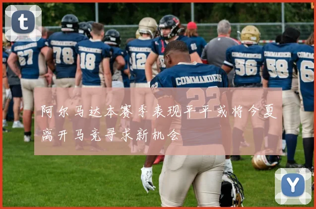 阿尔马达本赛季表现平平或将今夏离开马竞寻求新机会