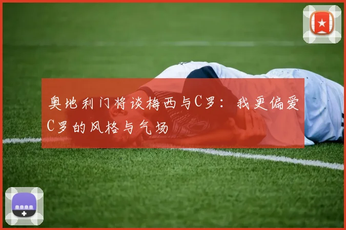 奥地利门将谈梅西与C罗：我更偏爱C罗的风格与气场
