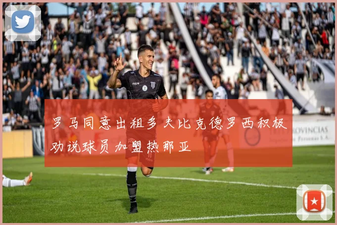 罗马同意出租多夫比克德罗西积极劝说球员加盟热那亚