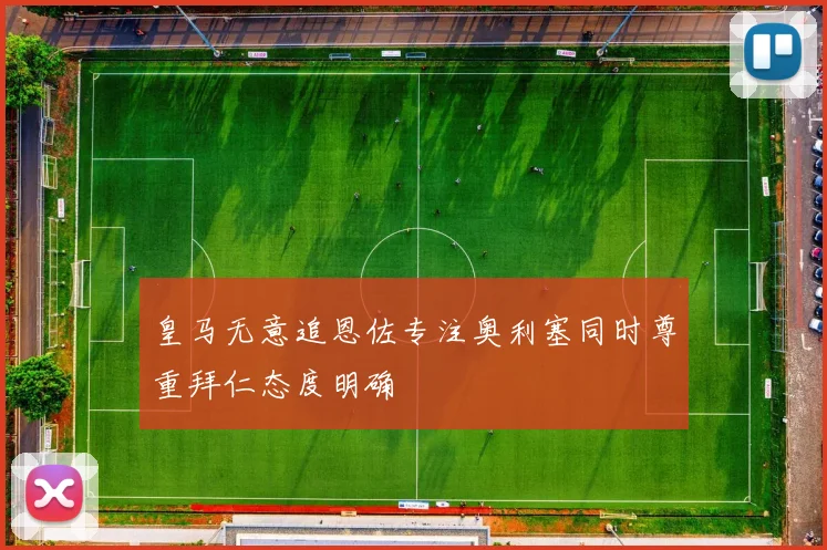 皇马无意追恩佐专注奥利塞同时尊重拜仁态度明确