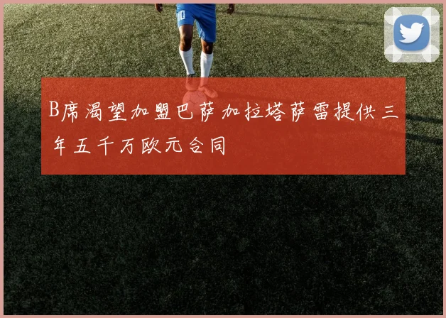 B席渴望加盟巴萨加拉塔萨雷提供三年五千万欧元合同
