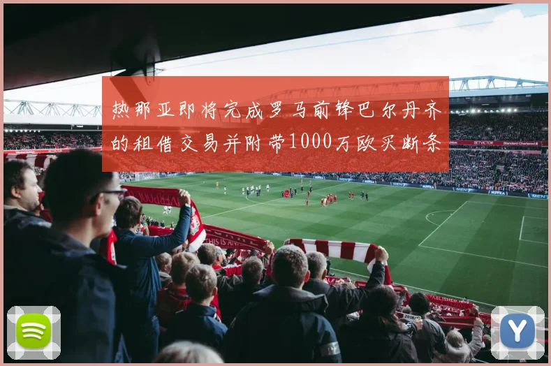 热那亚即将完成罗马前锋巴尔丹齐的租借交易并附带1000万欧买断条款