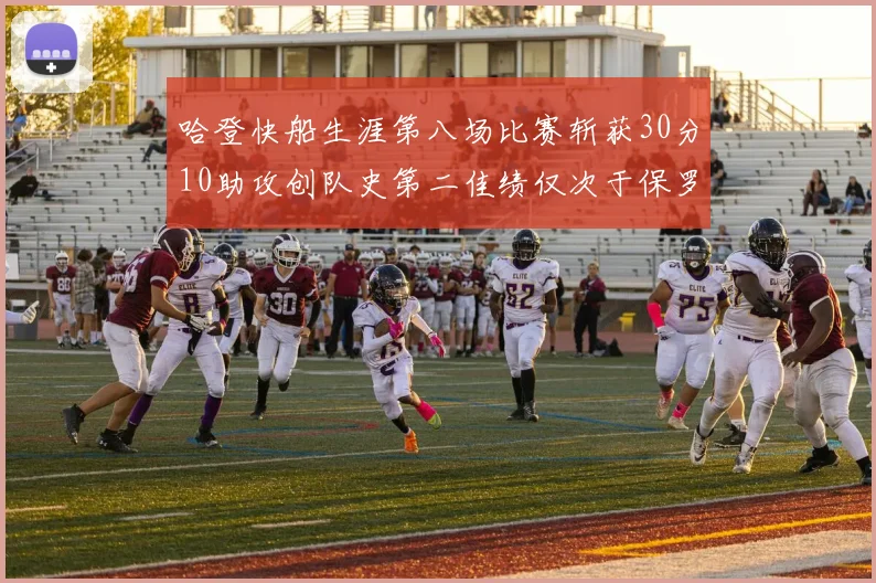 哈登快船生涯第八场比赛斩获30分10助攻创队史第二佳绩仅次于保罗