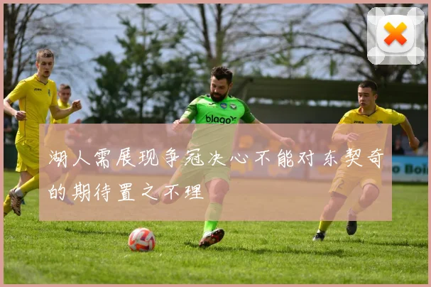 湖人需展现争冠决心不能对东契奇的期待置之不理