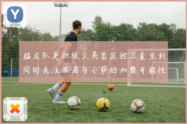 猛龙队更积极交易首发控卫奎克利同时关注浓眉与小萨的加盟可能性